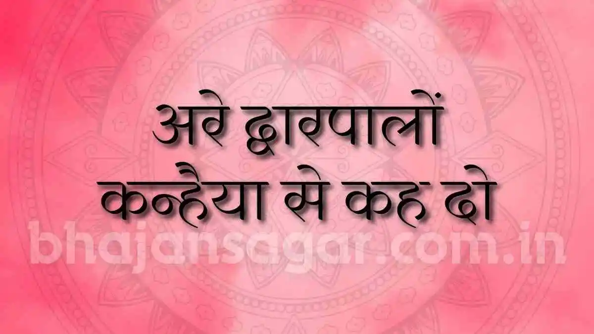 अरे द्वारपालों कन्हैया से कह दो !