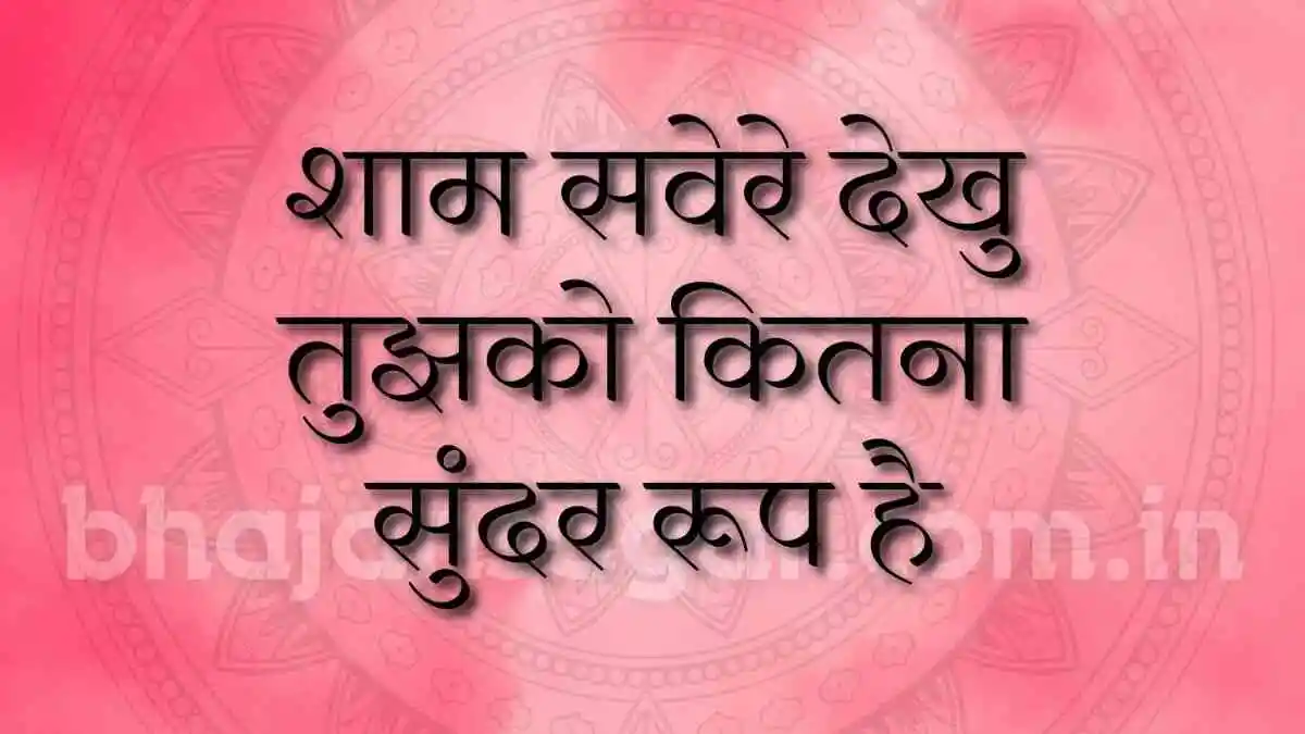शाम सवेरे देखु तुझको कितना सुंदर रूप है