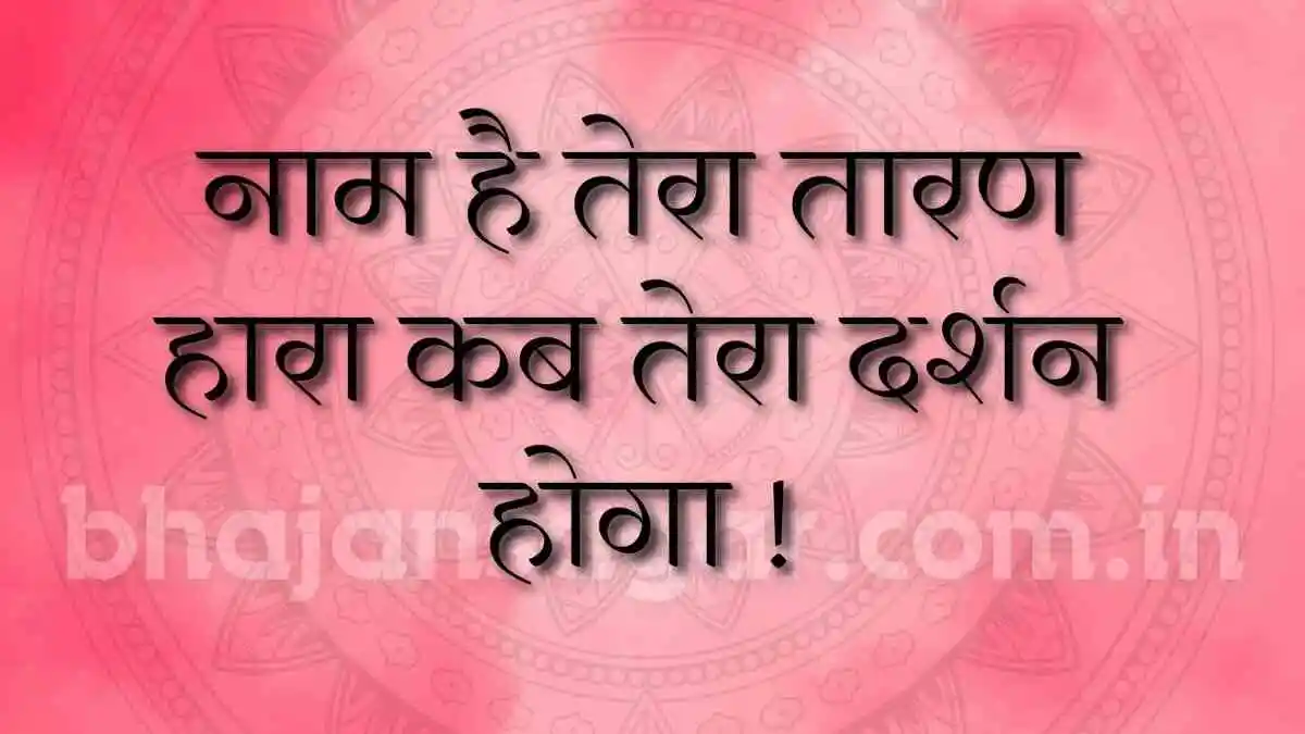 नाम है तेरा तारण हारा कब तेरा दर्शन होगा !