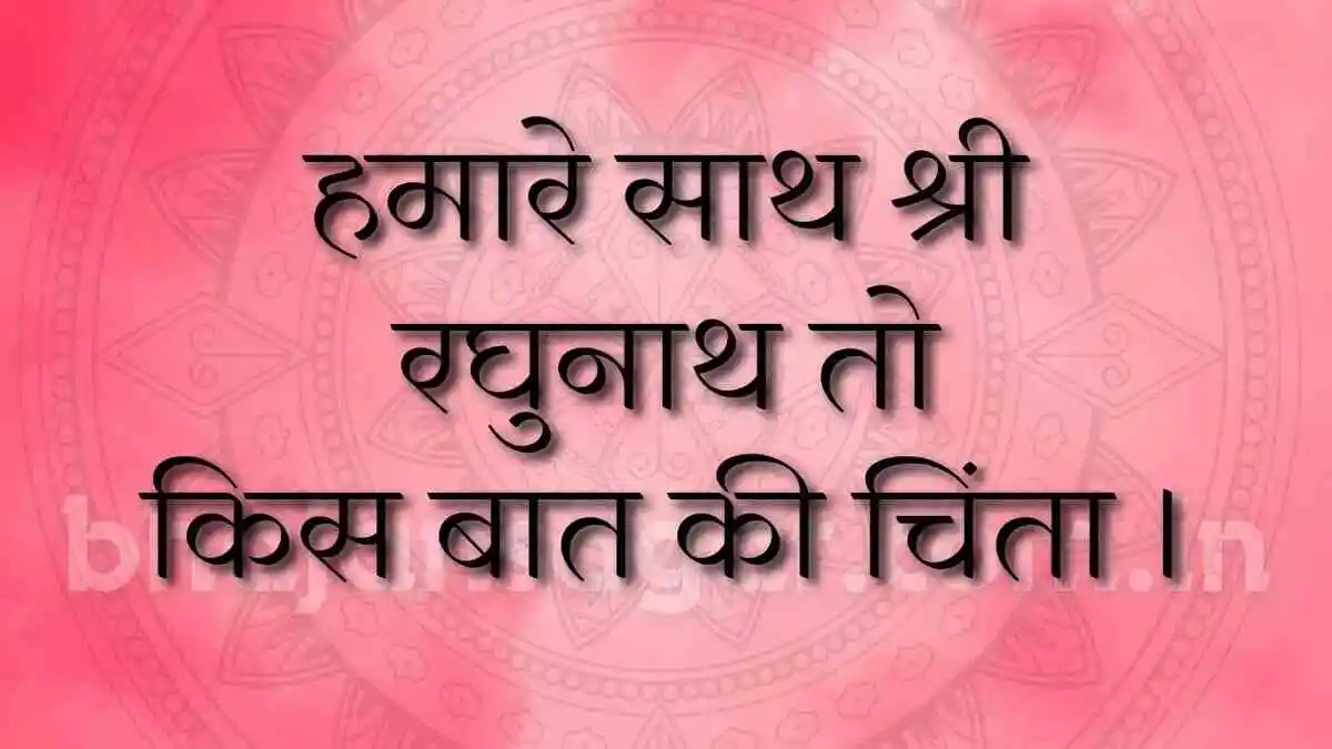 हमारे साथ श्री रघुनाथ तोकिस बात की चिंता !